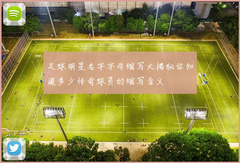足球明星名字字母缩写大揭秘你知道多少传奇球员的缩写含义