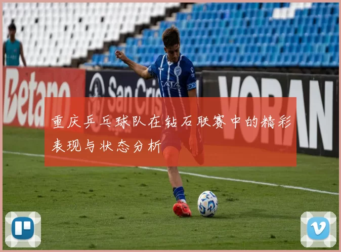 重庆乒乓球队在钻石联赛中的精彩表现与状态分析