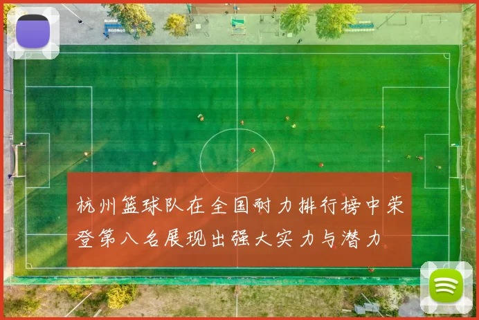 杭州篮球队在全国耐力排行榜中荣登第八名展现出强大实力与潜力