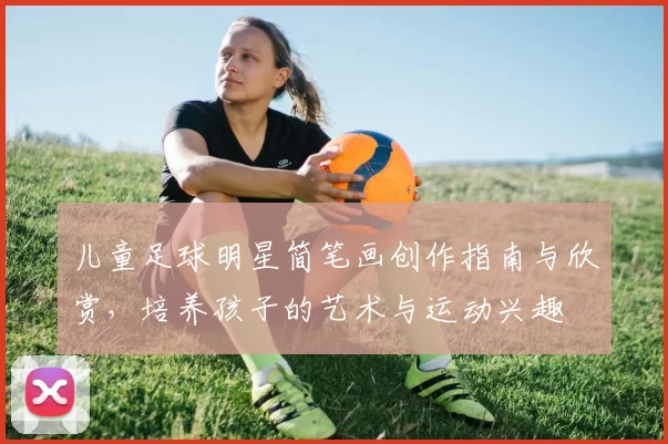 儿童足球明星简笔画创作指南与欣赏，培养孩子的艺术与运动兴趣