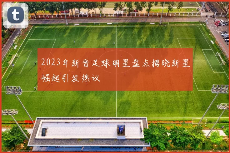 2023年新晋足球明星盘点揭晓新星崛起引发热议