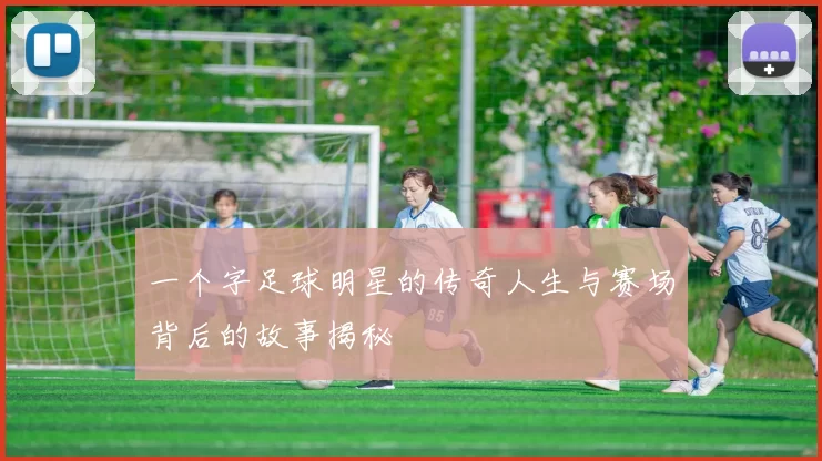 一个字足球明星的传奇人生与赛场背后的故事揭秘