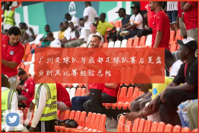 广州足球队与成都足球队赛后复盘分析及比赛经验总结