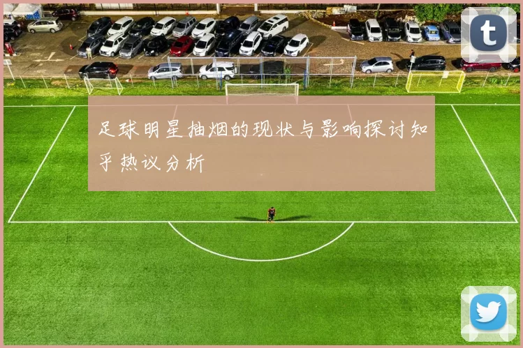 足球明星抽烟的现状与影响探讨知乎热议分析