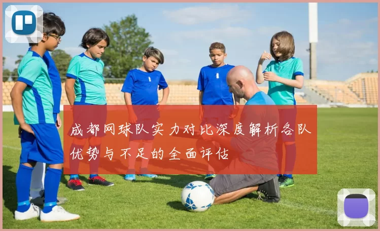 成都网球队实力对比深度解析各队优势与不足的全面评估