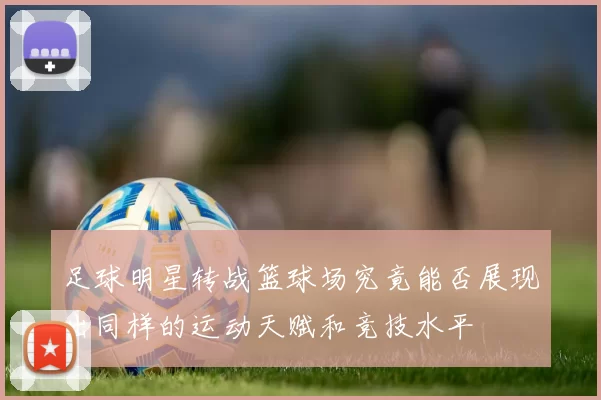 足球明星转战篮球场究竟能否展现出同样的运动天赋和竞技水平