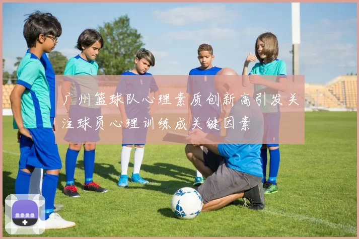 广州篮球队心理素质创新高引发关注球员心理训练成关键因素