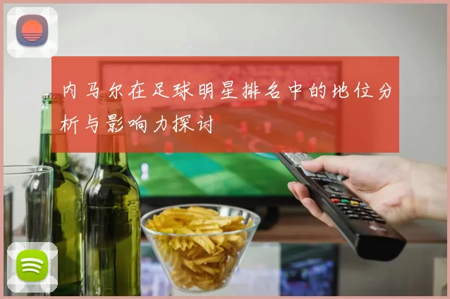 内马尔在足球明星排名中的地位分析与影响力探讨