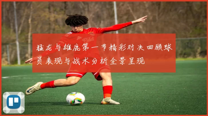 猛龙与雄鹿第一节精彩对决回顾球员表现与战术分析全景呈现