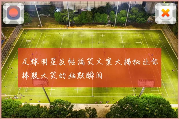 足球明星发帖搞笑文案大揭秘让你捧腹大笑的幽默瞬间