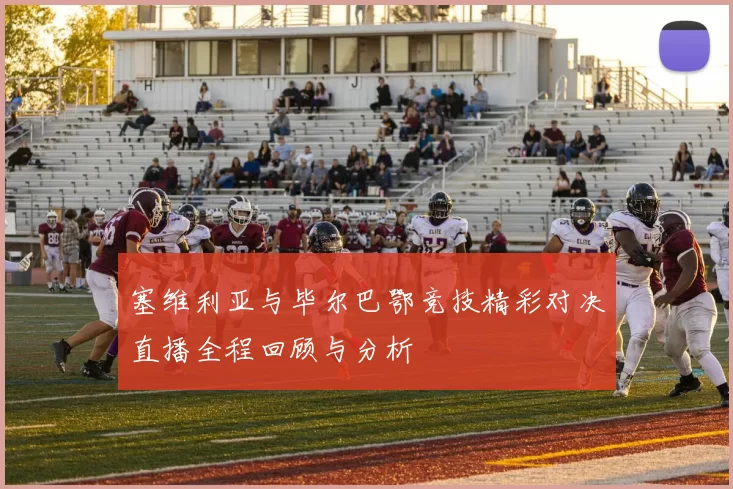 塞维利亚与毕尔巴鄂竞技精彩对决直播全程回顾与分析