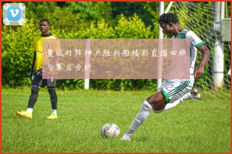 曼城对阵神户胜利船精彩直播回顾与赛后分析