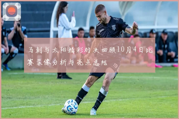 马刺与太阳精彩对决回顾10月4日比赛录像分析与亮点总结
