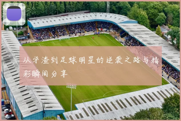 从学渣到足球明星的逆袭之路与精彩瞬间分享