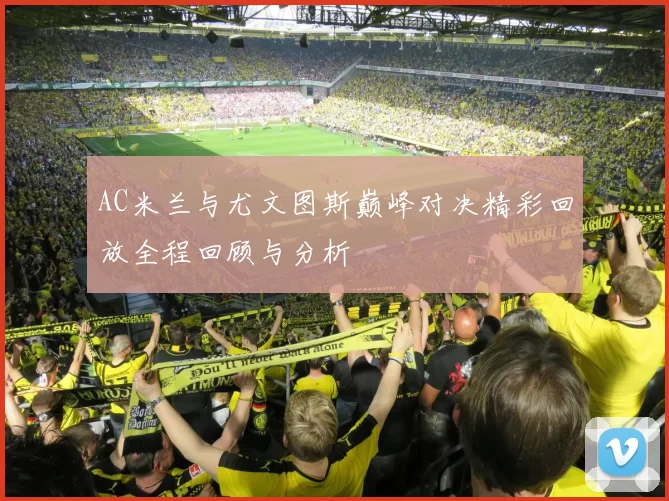 AC米兰与尤文图斯巅峰对决精彩回放全程回顾与分析