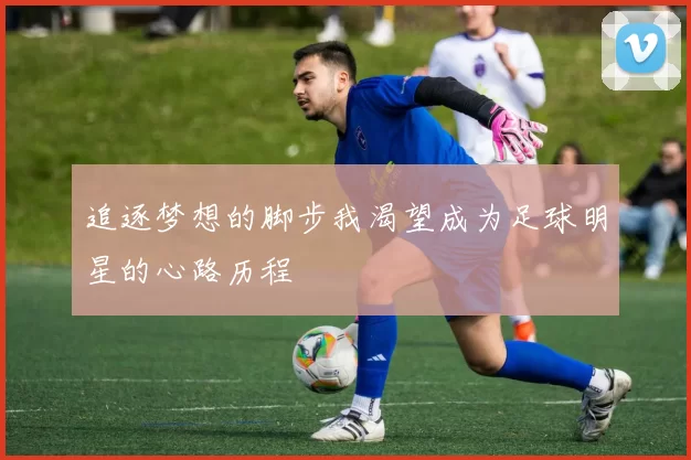 追逐梦想的脚步我渴望成为足球明星的心路历程