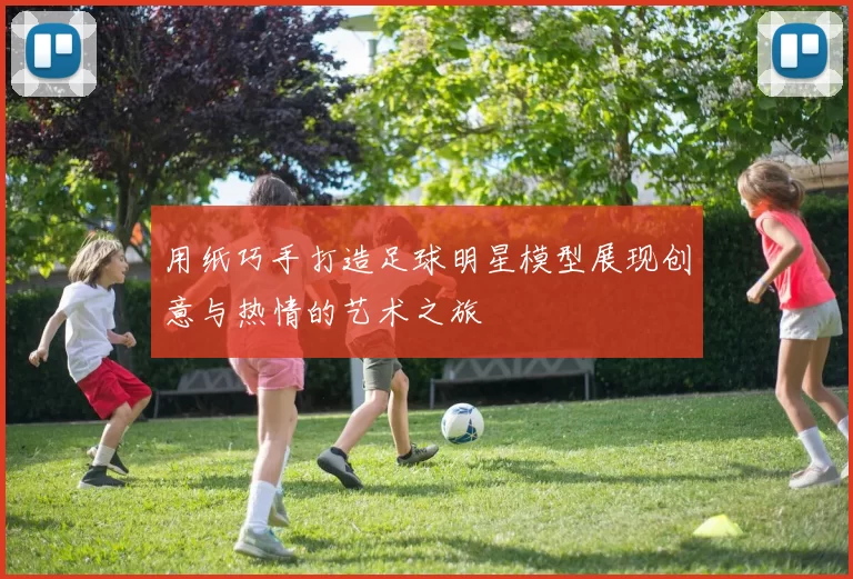 用纸巧手打造足球明星模型展现创意与热情的艺术之旅