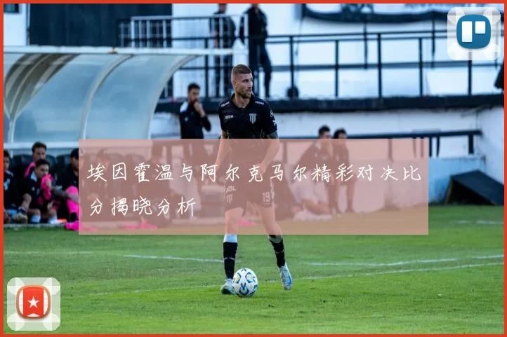 埃因霍温与阿尔克马尔精彩对决比分揭晓分析