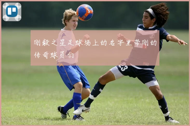 刚毅之星足球场上的名字里带刚的传奇球员们