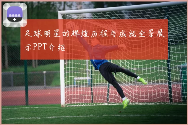 足球明星的辉煌历程与成就全景展示PPT介绍