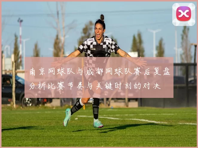 南京网球队与成都网球队赛后复盘分析比赛节奏与关键时刻的对决