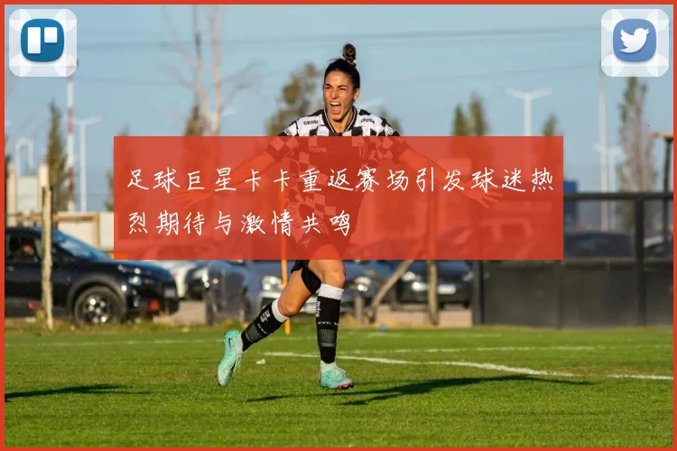 足球巨星卡卡重返赛场引发球迷热烈期待与激情共鸣