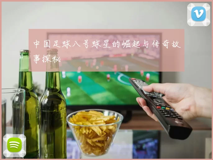 中国足球八号球星的崛起与传奇故事探秘
