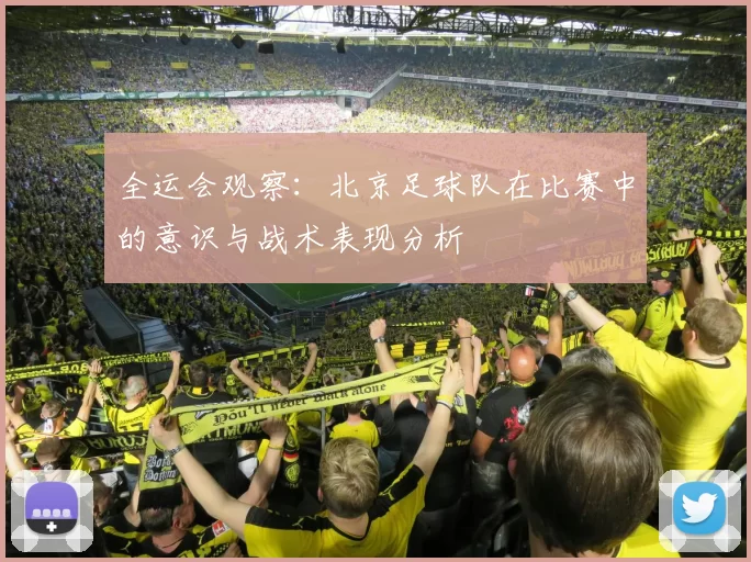 全运会观察：北京足球队在比赛中的意识与战术表现分析