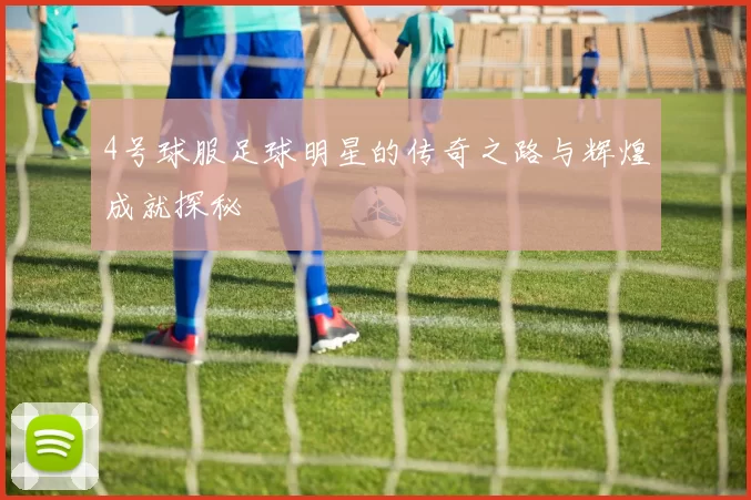 4号球服足球明星的传奇之路与辉煌成就探秘