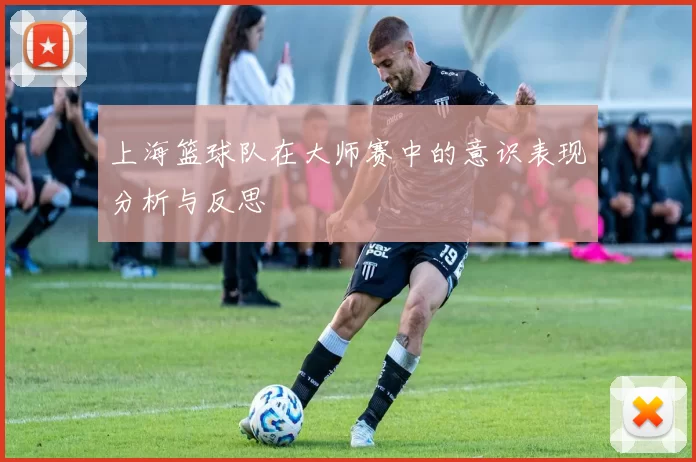 上海篮球队在大师赛中的意识表现分析与反思