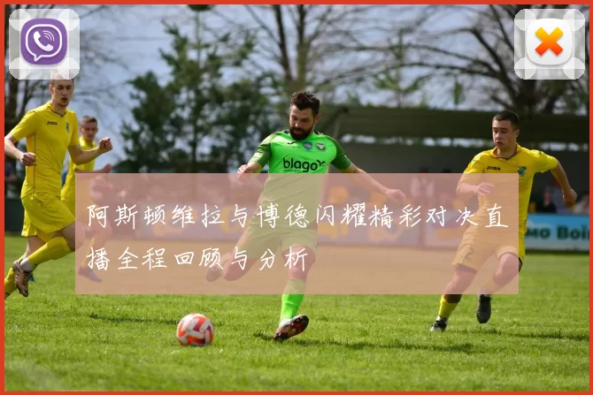 阿斯顿维拉与博德闪耀精彩对决直播全程回顾与分析