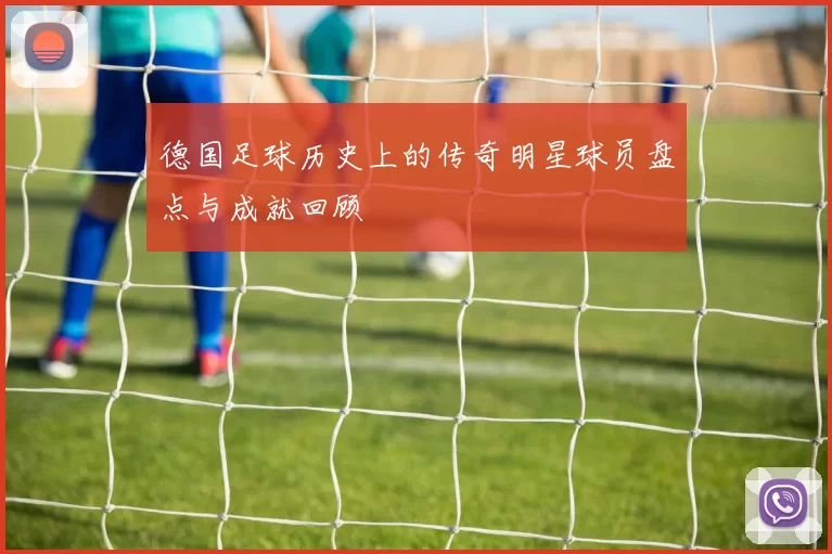 德国足球历史上的传奇明星球员盘点与成就回顾