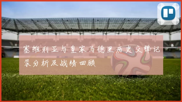 塞维利亚与皇家马德里历史交锋记录分析及战绩回顾