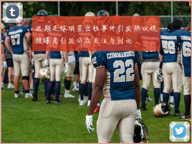 近期足球明星出轨事件引发热议视频曝光引发公众关注与讨论