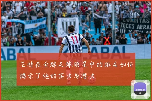 芒特在全球足球明星中的排名如何揭示了他的实力与潜力