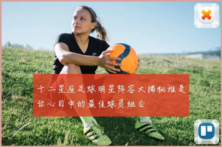 十二星座足球明星阵容大揭秘谁是你心目中的最佳球员组合