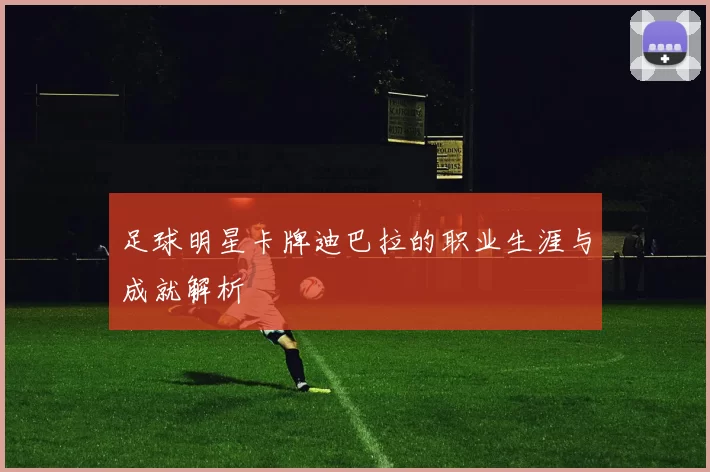 足球明星卡牌迪巴拉的职业生涯与成就解析