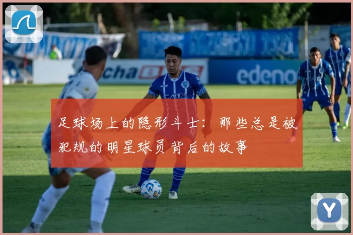 足球场上的隐形斗士：那些总是被犯规的明星球员背后的故事