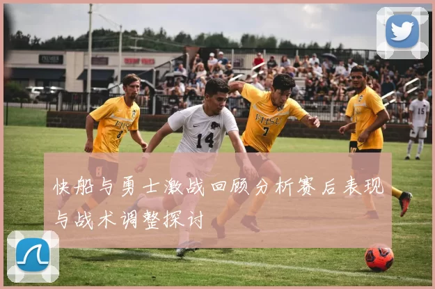 快船与勇士激战回顾分析赛后表现与战术调整探讨