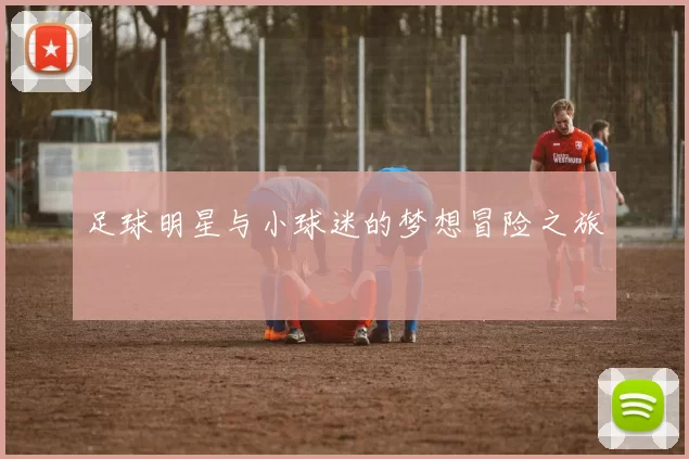 足球明星与小球迷的梦想冒险之旅