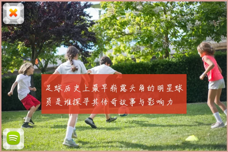 足球历史上最早崭露头角的明星球员是谁探寻其传奇故事与影响力