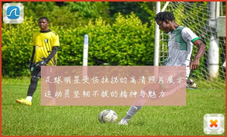足球明星受伤拄拐的高清照片展示运动员坚韧不拔的精神与魅力