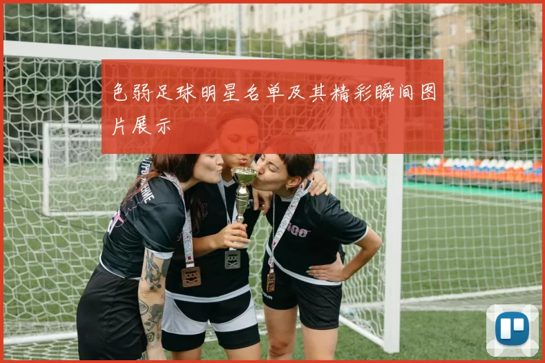 色弱足球明星名单及其精彩瞬间图片展示